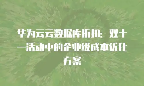 华为云云数据库折扣：双十一活动中的企业级成本优化方案