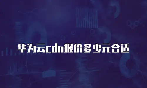 华为云cdn报价多少元合适