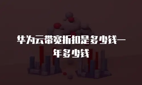 华为云带宽折扣是多少钱一年多少钱