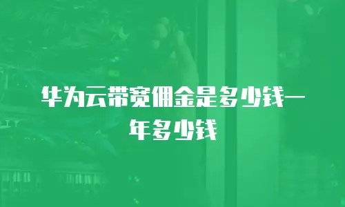 华为云带宽佣金是多少钱一年多少钱