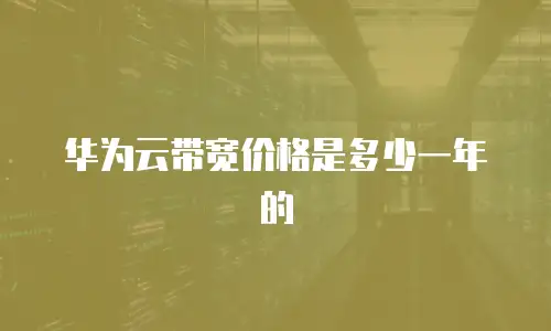 华为云带宽价格是多少一年的