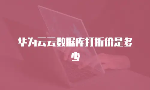 华为云云数据库打折价是多少