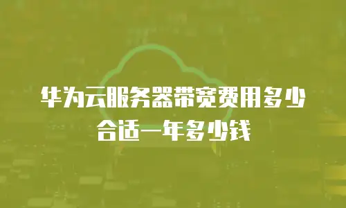 华为云服务器带宽费用多少合适一年多少钱