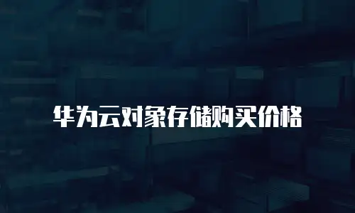 华为云对象存储购买价格