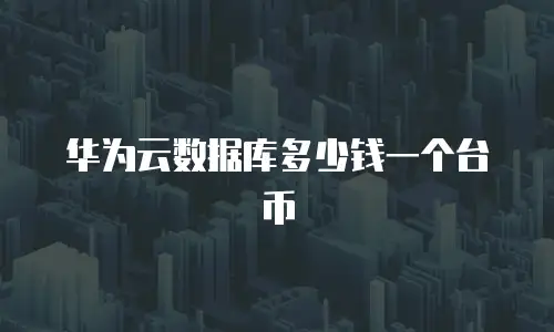 华为云数据库多少钱一个台币