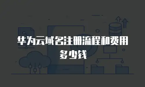 华为云域名注册流程和费用多少钱