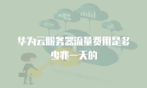 华为云服务器流量费用是多少兆一天的
