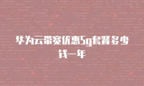 华为云带宽优惠5g套餐多少钱一年