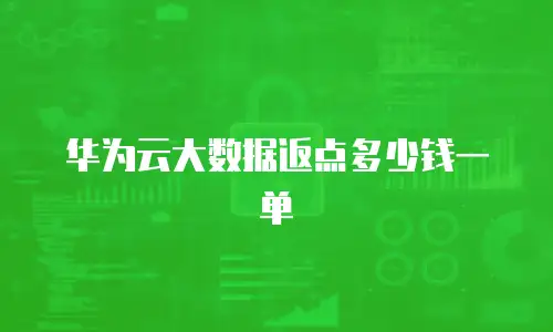 华为云大数据返点多少钱一单