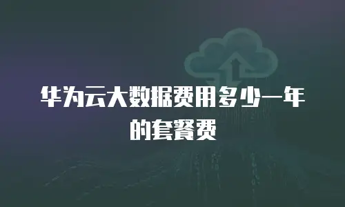 华为云大数据费用多少一年的套餐费