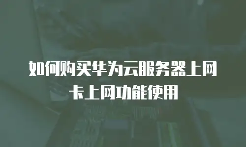 如何购买华为云服务器上网卡上网功能使用