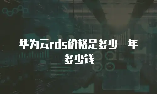 华为云rds价格是多少一年多少钱