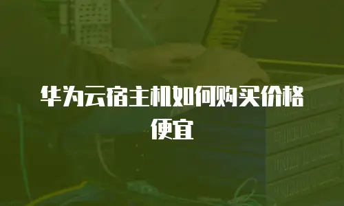 华为云宿主机如何购买价格便宜