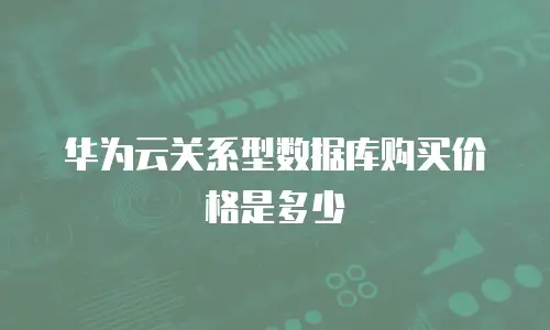 华为云关系型数据库购买价格是多少