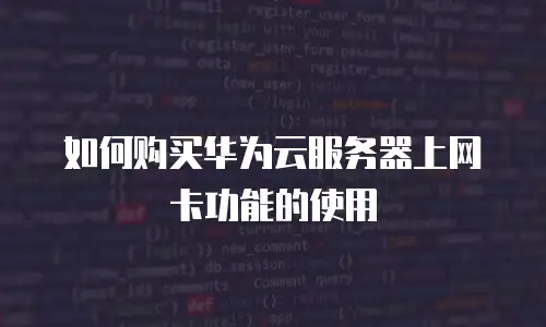 如何购买华为云服务器上网卡功能的使用