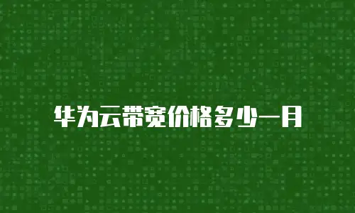 华为云带宽价格多少一月