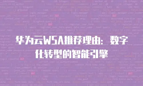 华为云WSA推荐理由：数字化转型的智能引擎