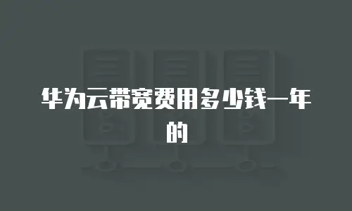 华为云带宽费用多少钱一年的
