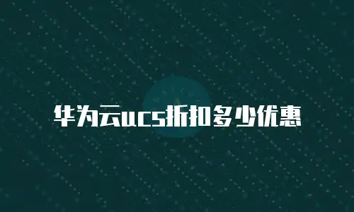 华为云ucs折扣多少优惠