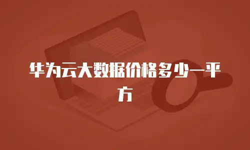 华为云大数据价格多少一平方