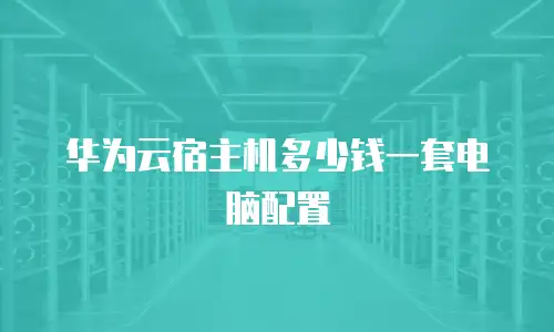 华为云宿主机多少钱一套电脑配置