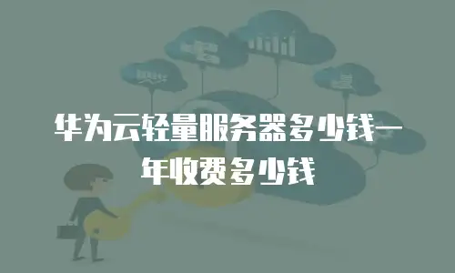 华为云轻量服务器多少钱一年收费多少钱