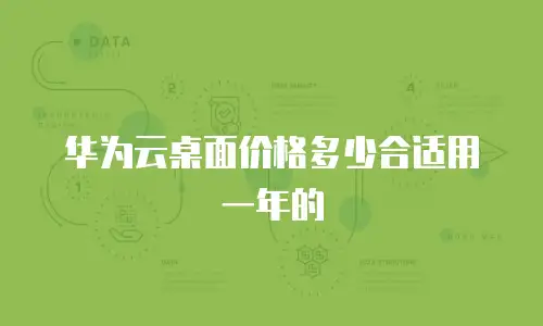 华为云桌面价格多少合适用一年的