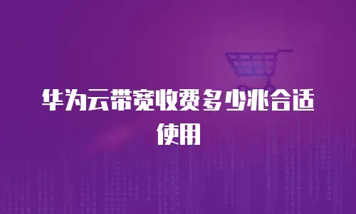 华为云带宽收费多少兆合适使用