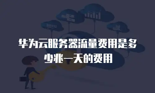 华为云服务器流量费用是多少兆一天的费用