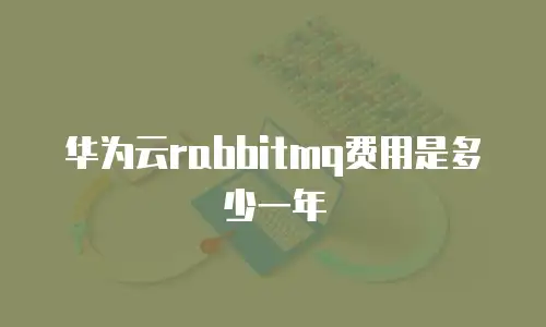 华为云rabbitmq费用是多少一年