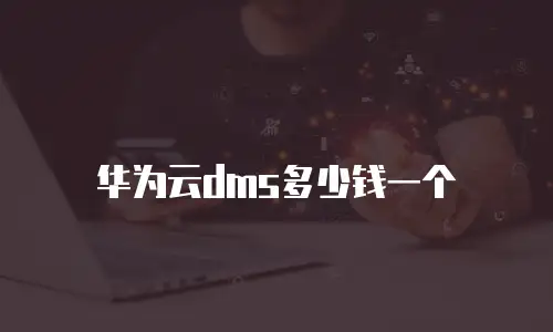 华为云dms多少钱一个