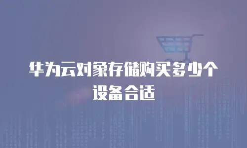 华为云对象存储购买多少个设备合适