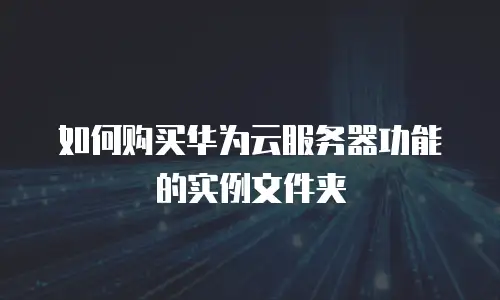 如何购买华为云服务器功能的实例文件夹