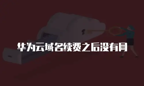 华为云域名续费之后没有网