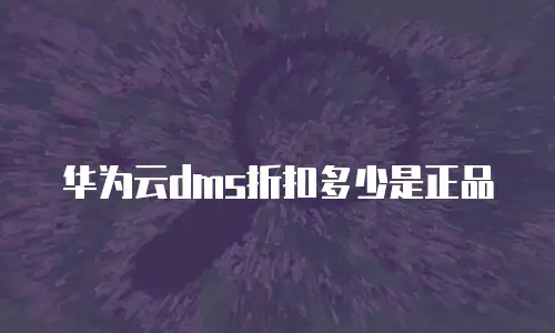华为云dms折扣多少是正品
