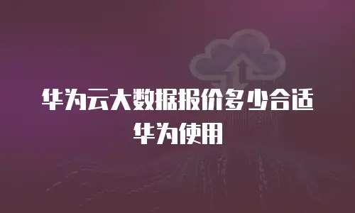 华为云大数据报价多少合适华为使用