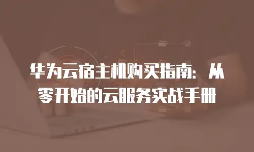 华为云宿主机购买指南：从零开始的云服务实战手册