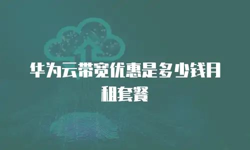华为云带宽优惠是多少钱月租套餐