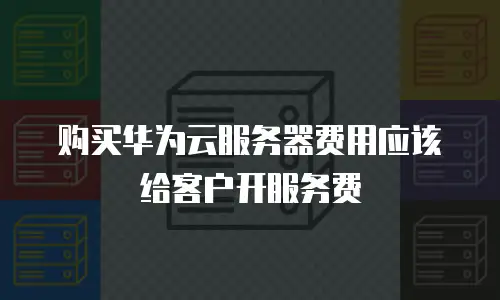 购买华为云服务器费用应该给客户开服务费