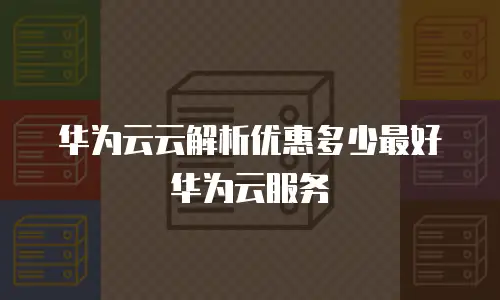 华为云云解析优惠多少最好华为云服务