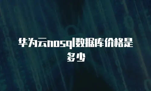 华为云nosql数据库价格是多少