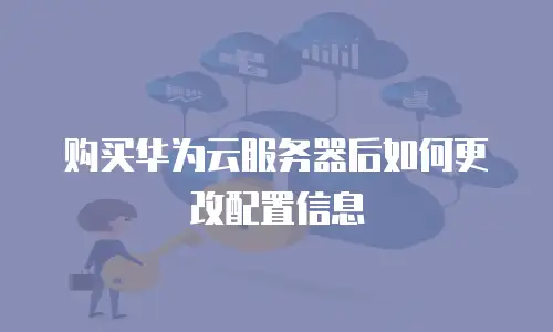 购买华为云服务器后如何更改配置信息