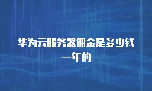 华为云服务器佣金是多少钱一年的