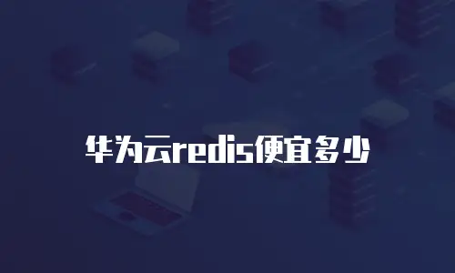华为云redis便宜多少