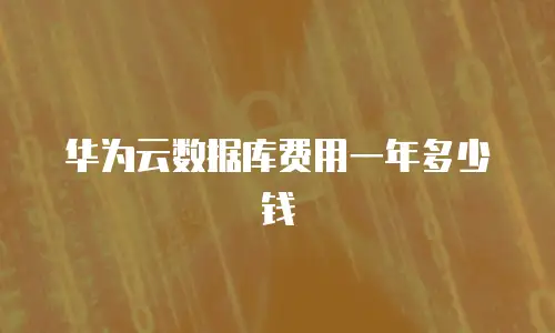 华为云数据库费用一年多少钱