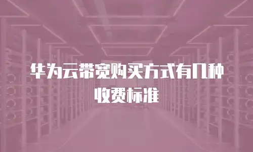 华为云带宽购买方式有几种收费标准