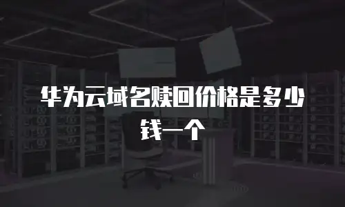 华为云域名赎回价格是多少钱一个