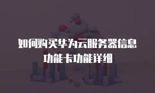 如何购买华为云服务器信息功能卡功能详细