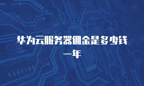 华为云服务器佣金是多少钱一年