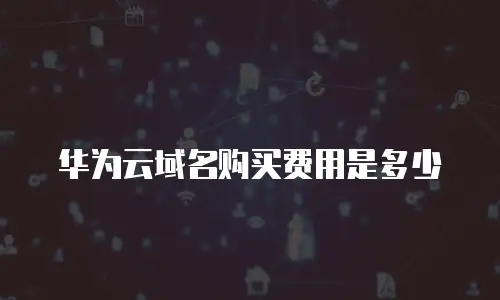 华为云域名购买费用是多少
